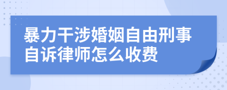 暴力干涉婚姻自由刑事自诉律师怎么收费