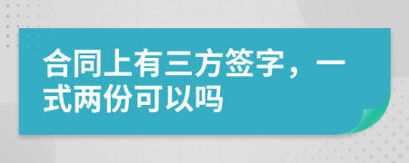 合同上有三方签字，一式两份可以吗