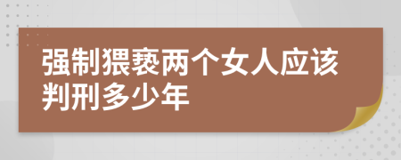 强制猥亵两个女人应该判刑多少年
