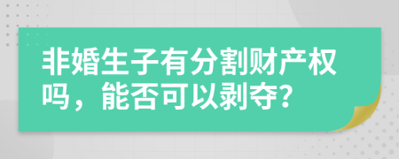 非婚生子有分割财产权吗，能否可以剥夺？