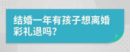 结婚一年有孩子想离婚彩礼退吗？