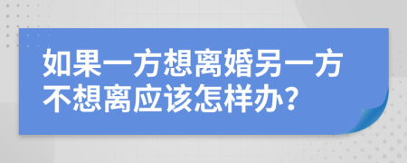 如果一方想离婚另一方不想离应该怎样办？