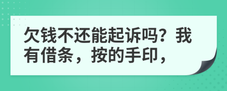 欠钱不还能起诉吗？我有借条，按的手印，