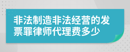 非法制造非法经营的发票罪律师代理费多少