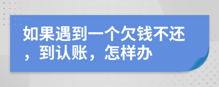 如果遇到一个欠钱不还，到认账，怎样办