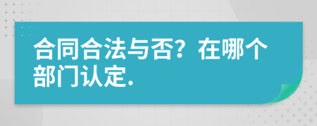 合同合法与否？在哪个部门认定.