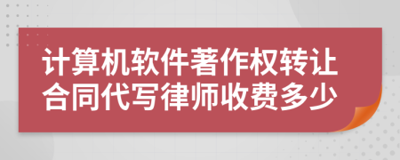 计算机软件著作权转让合同代写律师收费多少