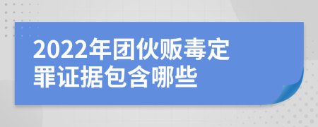 2022年团伙贩毒定罪证据包含哪些