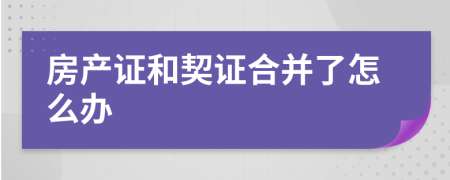 房产证和契证合并了怎么办