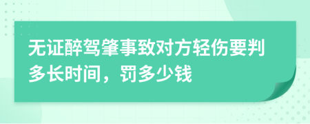 无证醉驾肇事致对方轻伤要判多长时间，罚多少钱