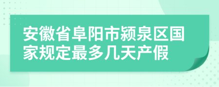 安徽省阜阳市颍泉区国家规定最多几天产假