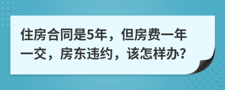 住房合同是5年，但房费一年一交，房东违约，该怎样办？