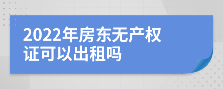 2022年房东无产权证可以出租吗