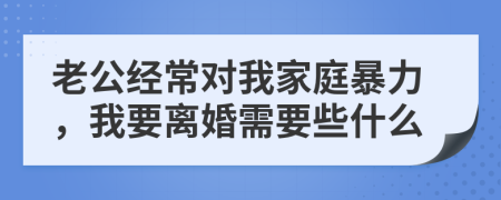 老公经常对我家庭暴力，我要离婚需要些什么