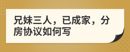 兄妹三人，已成家，分房协议如何写