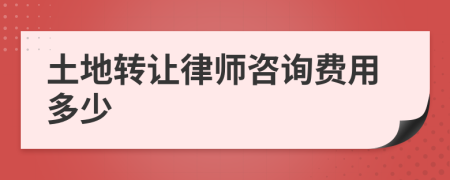 土地转让律师咨询费用多少
