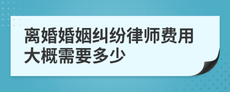 离婚婚姻纠纷律师费用大概需要多少