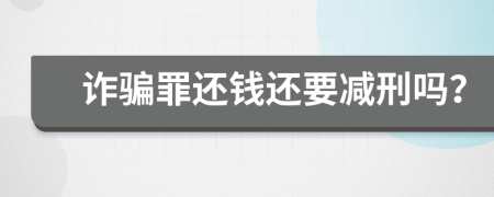 诈骗罪还钱还要减刑吗？