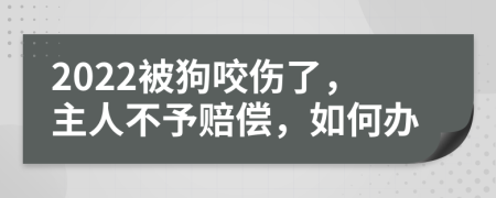 2022被狗咬伤了，主人不予赔偿，如何办