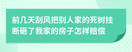 前几天刮风把别人家的死树挂断砸了我家的房子怎样赔偿