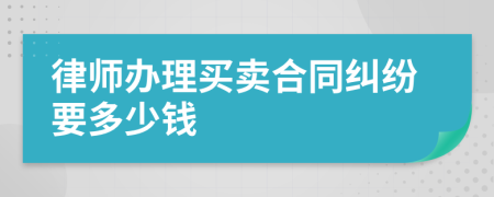 律师办理买卖合同纠纷要多少钱