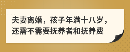 夫妻离婚，孩子年满十八岁，还需不需要抚养者和抚养费