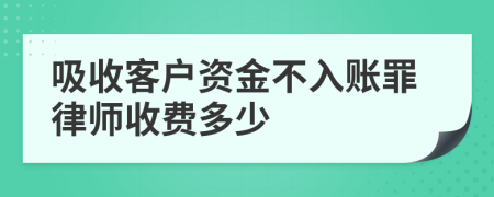 吸收客户资金不入账罪律师收费多少