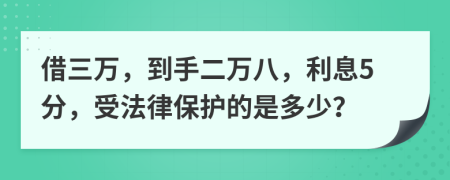 借三万，到手二万八，利息5分，受法律保护的是多少？