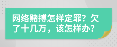 网络赌搏怎样定罪？欠了十几万，该怎样办？