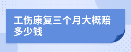 工伤康复三个月大概赔多少钱
