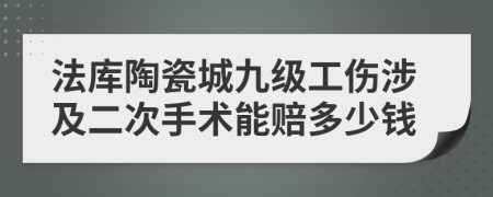 法库陶瓷城九级工伤涉及二次手术能赔多少钱