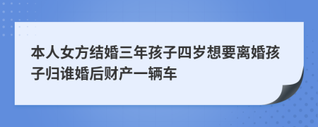 本人女方结婚三年孩子四岁想要离婚孩子归谁婚后财产一辆车