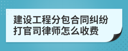 建设工程分包合同纠纷打官司律师怎么收费