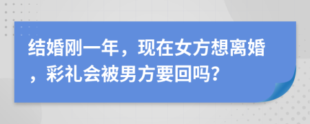 结婚刚一年，现在女方想离婚，彩礼会被男方要回吗？