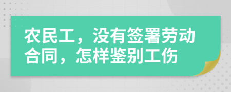 农民工，没有签署劳动合同，怎样鉴别工伤