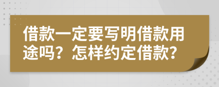 借款一定要写明借款用途吗？怎样约定借款？