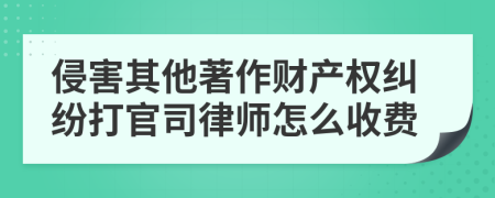 侵害其他著作财产权纠纷打官司律师怎么收费