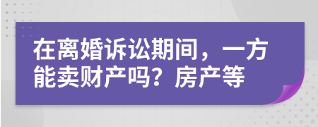 在离婚诉讼期间，一方能卖财产吗？房产等