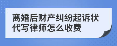 离婚后财产纠纷起诉状代写律师怎么收费