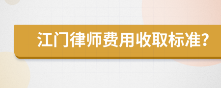 江门律师费用收取标准？