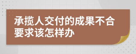 承揽人交付的成果不合要求该怎样办