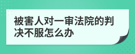 被害人对一审法院的判决不服怎么办