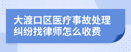 大渡口区医疗事故处理纠纷找律师怎么收费