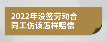 2022年没签劳动合同工伤该怎样赔偿