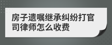 房子遗嘱继承纠纷打官司律师怎么收费