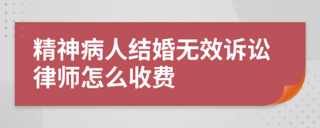 精神病人结婚无效诉讼律师怎么收费