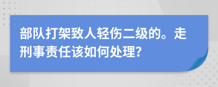 部队打架致人轻伤二级的。走刑事责任该如何处理？