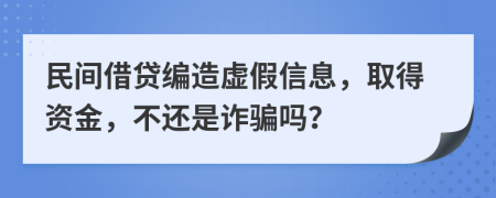 民间借贷编造虚假信息，取得资金，不还是诈骗吗？