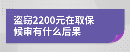 盗窃2200元在取保候审有什么后果