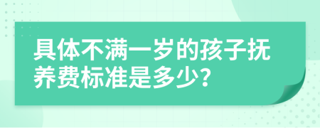具体不满一岁的孩子抚养费标准是多少？